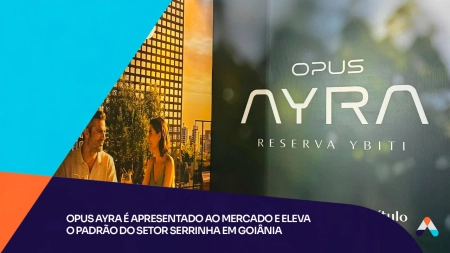 Opus Ayra é apresentado ao mercado e eleva o padrão do Setor Serrinha