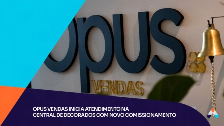 Opus Vendas inicia atendimento na Central de Decorados com novo comissionamento